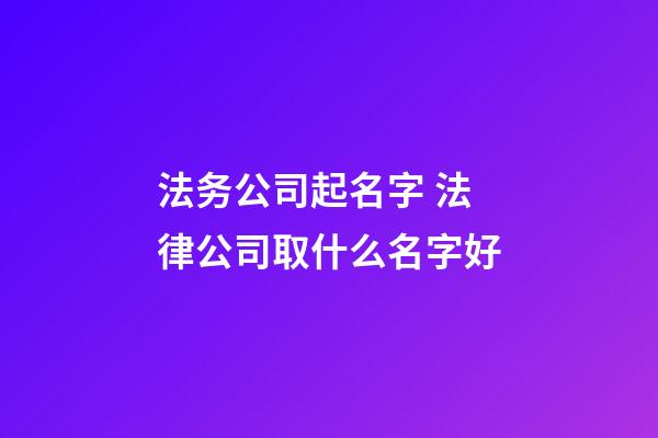 法务公司起名字 法律公司取什么名字好-第1张-公司起名-玄机派